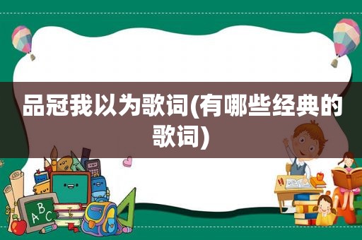 品冠我以为歌词(有哪些经典的歌词)