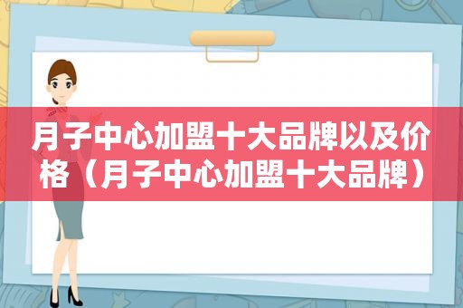 月子中心加盟十大品牌以及价格（月子中心加盟十大品牌）
