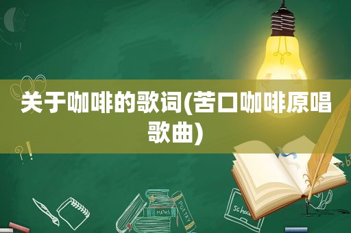 关于咖啡的歌词(苦口咖啡原唱歌曲)