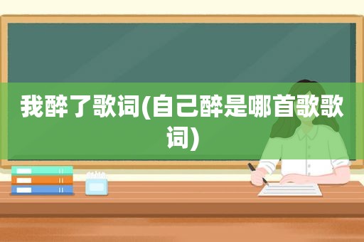 我醉了歌词(自己醉是哪首歌歌词)