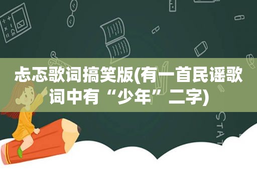 忐忑歌词搞笑版(有一首民谣歌词中有“少年”二字)