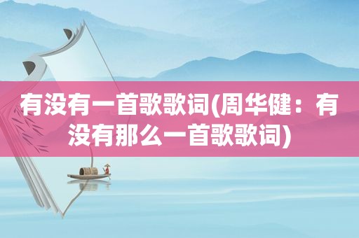 有没有一首歌歌词(周华健：有没有那么一首歌歌词)