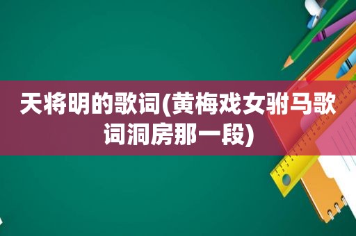 天将明的歌词(黄梅戏女驸马歌词洞房那一段)