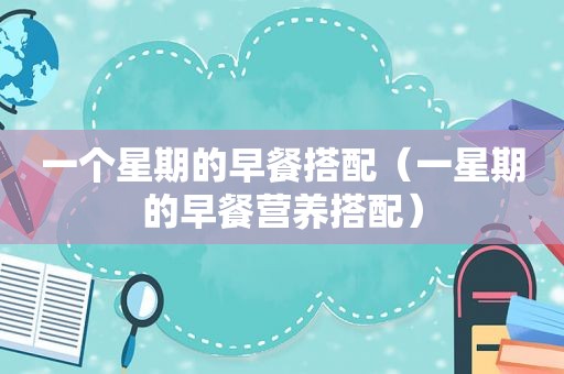 一个星期的早餐搭配（一星期的早餐营养搭配）