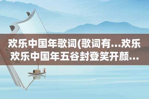 欢乐中国年歌词(歌词有…欢乐欢乐中国年五谷封登笑开颜…是什么歌)