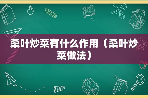 桑叶炒菜有什么作用（桑叶炒菜做法）