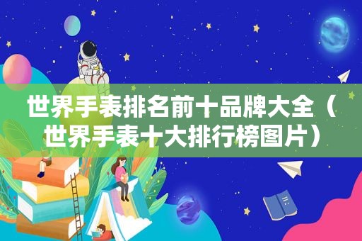 世界手表排名前十品牌大全（世界手表十大排行榜图片）