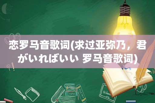 恋罗马音歌词(求过亚弥乃，君がいればいい 罗马音歌词)