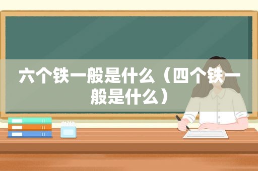 六个铁一般是什么（四个铁一般是什么）