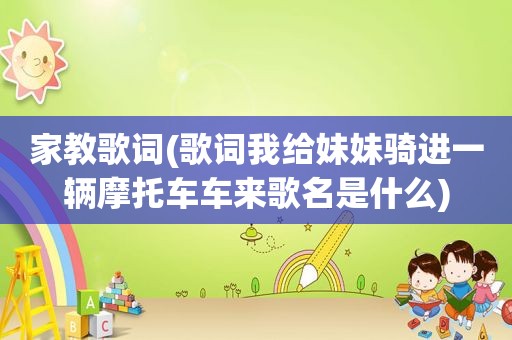 家教歌词(歌词我给妹妹骑进一辆摩托车车来歌名是什么)
