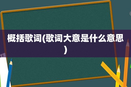 概括歌词(歌词大意是什么意思)