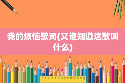我的烦恼歌词(又谁知道这歌叫什么)
