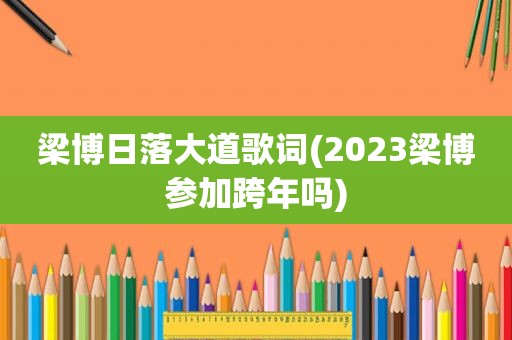 梁博日落大道歌词(2023梁博参加跨年吗)
