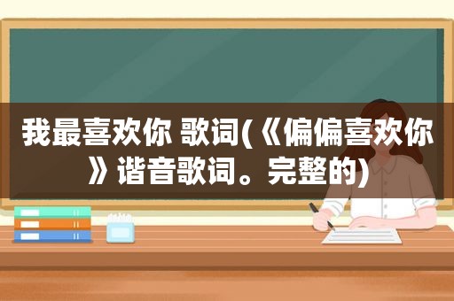 我最喜欢你 歌词(《偏偏喜欢你》谐音歌词。完整的) 我最喜欢你 歌词(《偏偏喜欢你》谐音歌词。完整的)