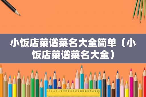 小饭店菜谱菜名大全简单（小饭店菜谱菜名大全）
