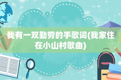 我有一双勤劳的手歌词(我家住在小山村歌曲)