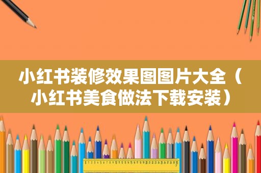 小红书装修效果图图片大全（小红书美食做法下载安装）