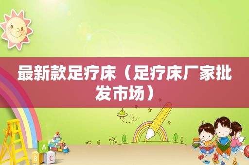 最新款足疗床（足疗床厂家批发市场）