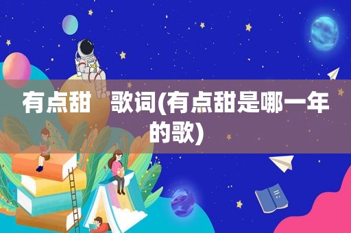 有点甜   歌词(有点甜是哪一年的歌)