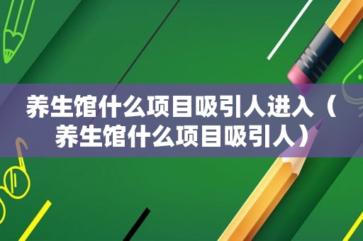 养生馆什么项目吸引人进入（养生馆什么项目吸引人）