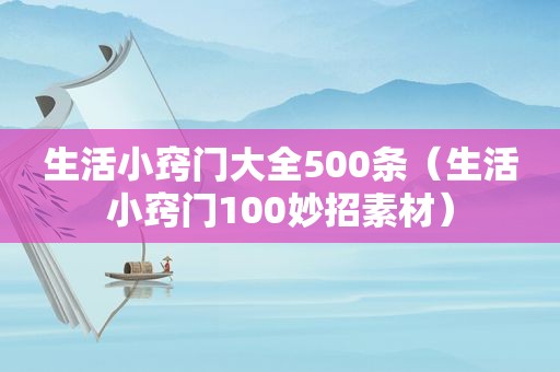 生活小窍门大全500条（生活小窍门100妙招素材）