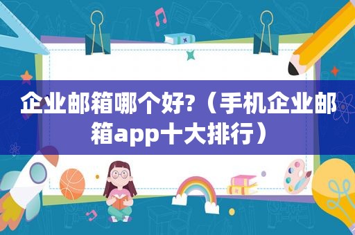 企业邮箱哪个好?（手机企业邮箱app十大排行）