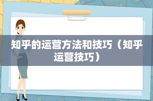 知乎的运营方法和技巧（知乎运营技巧）