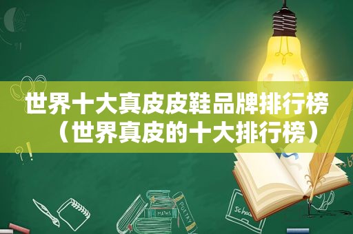 世界十大真皮皮鞋品牌排行榜（世界真皮的十大排行榜）