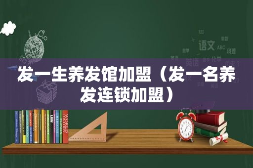 发一生养发馆加盟（发一名养发连锁加盟）