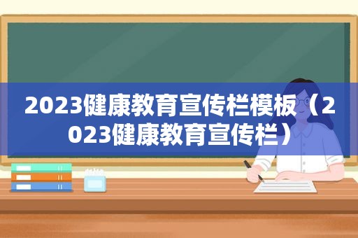 2023健康教育宣传栏模板（2023健康教育宣传栏）