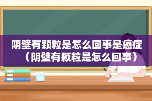 阴壁有颗粒是怎么回事是癌症（阴壁有颗粒是怎么回事）