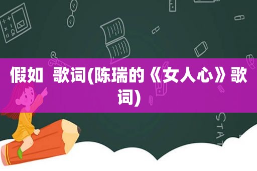 假如  歌词(陈瑞的《女人心》歌词)