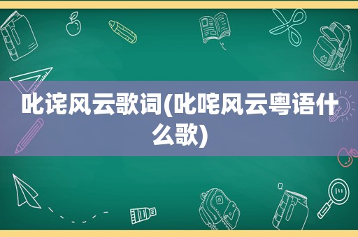 叱诧风云歌词(叱咤风云粤语什么歌)