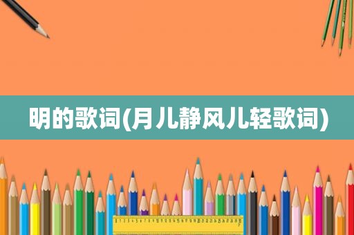 明的歌词(月儿静风儿轻歌词)