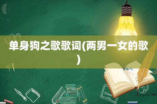 单身狗之歌歌词(两男一女的歌)