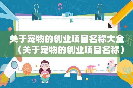 关于宠物的创业项目名称大全（关于宠物的创业项目名称）