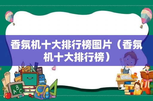 香氛机十大排行榜图片（香氛机十大排行榜）