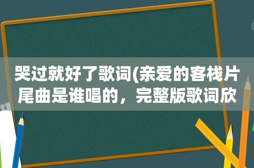 哭过就好了歌词(亲爱的客栈片尾曲是谁唱的，完整版歌词欣赏)