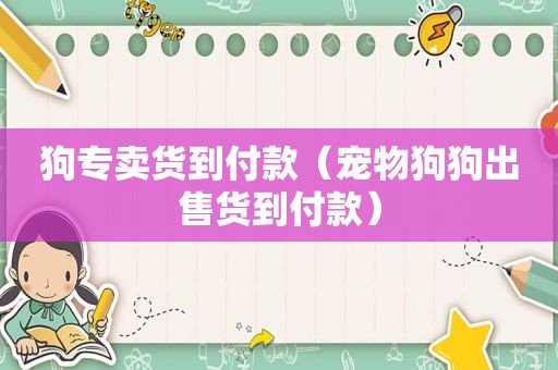 狗专卖货到付款（宠物狗狗出售货到付款）
