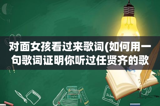 对面女孩看过来歌词(如何用一句歌词证明你听过任贤齐的歌)