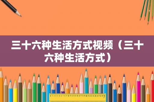 三十六种生活方式视频（三十六种生活方式）