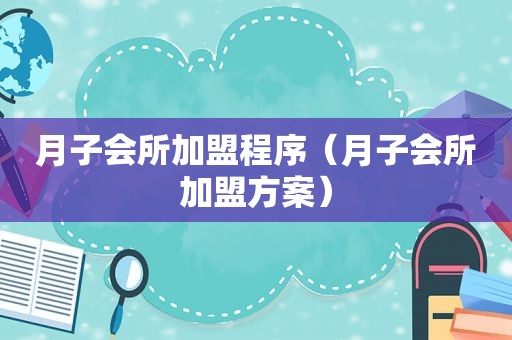 月子会所加盟程序（月子会所加盟方案）