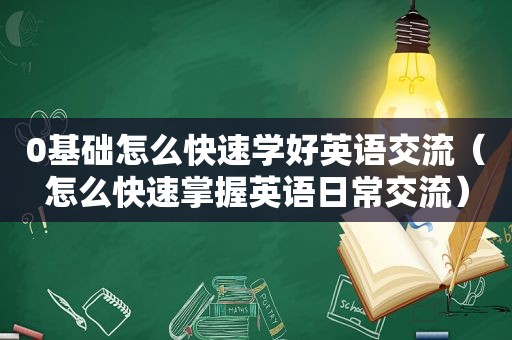 0基础怎么快速学好英语交流（怎么快速掌握英语日常交流）