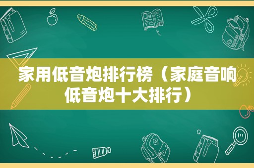 家用低音炮排行榜（家庭音响低音炮十大排行）