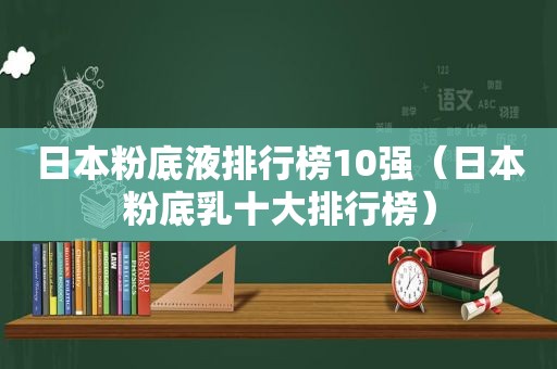 日本粉底液排行榜10强（日本粉底乳十大排行榜）