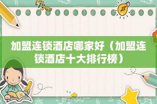 加盟连锁酒店哪家好（加盟连锁酒店十大排行榜）