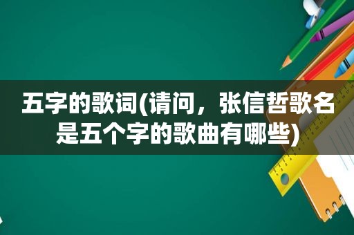 五字的歌词(请问，张信哲歌名是五个字的歌曲有哪些)