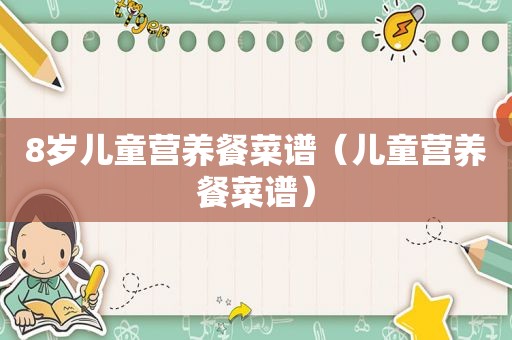 8岁儿童营养餐菜谱（儿童营养餐菜谱）