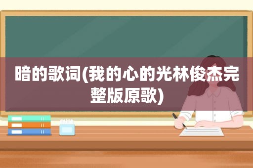 暗的歌词(我的心的光林俊杰完整版原歌)