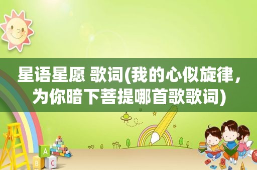 星语星愿 歌词(我的心似旋律，为你暗下菩提哪首歌歌词)